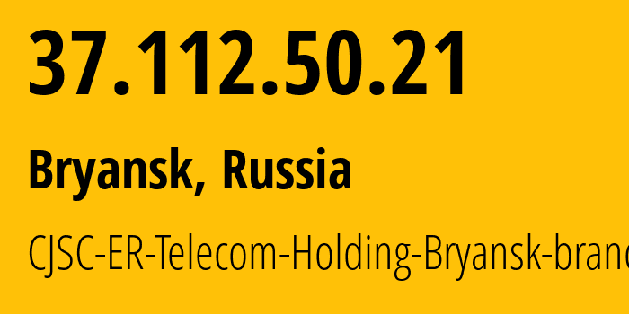 IP address 37.112.50.21 (Bryansk, Bryansk Oblast, Russia) get location, coordinates on map, ISP provider AS57044 CJSC-ER-Telecom-Holding-Bryansk-branch // who is provider of ip address 37.112.50.21, whose IP address