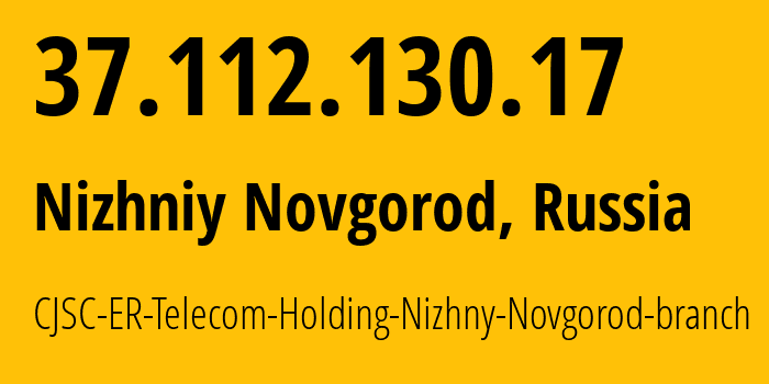 IP-адрес 37.112.130.17 (Нижний Новгород, Нижегородская Область, Россия) определить местоположение, координаты на карте, ISP провайдер AS42682 CJSC-ER-Telecom-Holding-Nizhny-Novgorod-branch // кто провайдер айпи-адреса 37.112.130.17