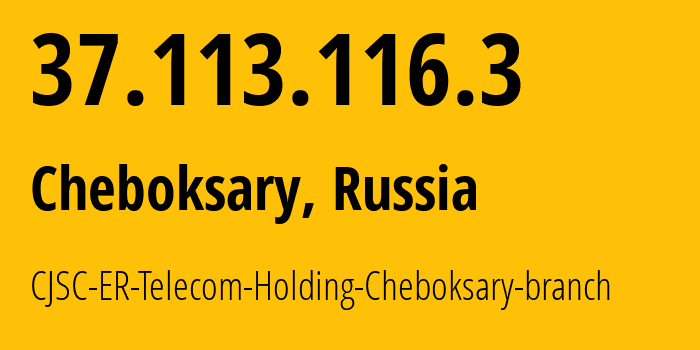 IP address 37.113.116.3 (Cheboksary, Chuvash Republic, Russia) get location, coordinates on map, ISP provider AS57026 CJSC-ER-Telecom-Holding-Cheboksary-branch // who is provider of ip address 37.113.116.3, whose IP address