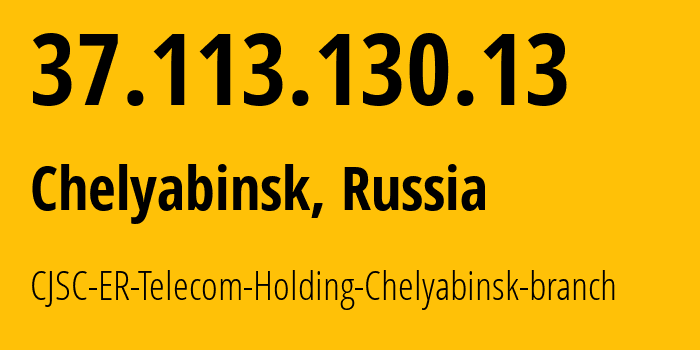 IP address 37.113.130.13 (Chelyabinsk, Chelyabinsk Oblast, Russia) get location, coordinates on map, ISP provider AS41661 CJSC-ER-Telecom-Holding-Chelyabinsk-branch // who is provider of ip address 37.113.130.13, whose IP address