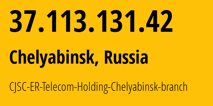 IP address 37.113.131.42 (Chelyabinsk, Chelyabinsk Oblast, Russia) get location, coordinates on map, ISP provider AS41661 CJSC-ER-Telecom-Holding-Chelyabinsk-branch // who is provider of ip address 37.113.131.42, whose IP address