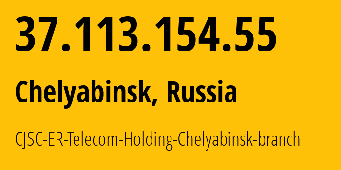 IP address 37.113.154.55 (Chelyabinsk, Chelyabinsk Oblast, Russia) get location, coordinates on map, ISP provider AS41661 CJSC-ER-Telecom-Holding-Chelyabinsk-branch // who is provider of ip address 37.113.154.55, whose IP address
