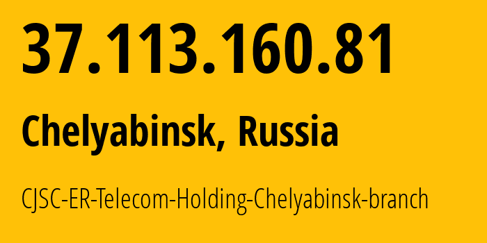 IP address 37.113.160.81 (Chelyabinsk, Chelyabinsk Oblast, Russia) get location, coordinates on map, ISP provider AS41661 CJSC-ER-Telecom-Holding-Chelyabinsk-branch // who is provider of ip address 37.113.160.81, whose IP address