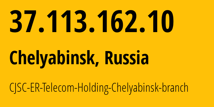 IP-адрес 37.113.162.10 (Челябинск, Челябинская, Россия) определить местоположение, координаты на карте, ISP провайдер AS41661 CJSC-ER-Telecom-Holding-Chelyabinsk-branch // кто провайдер айпи-адреса 37.113.162.10