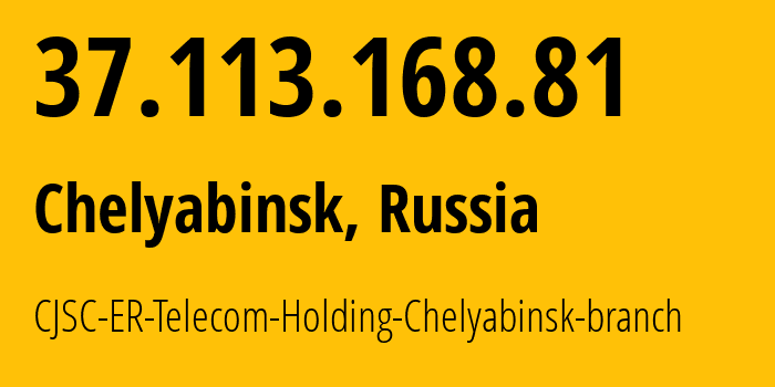 IP address 37.113.168.81 (Chelyabinsk, Chelyabinsk Oblast, Russia) get location, coordinates on map, ISP provider AS41661 CJSC-ER-Telecom-Holding-Chelyabinsk-branch // who is provider of ip address 37.113.168.81, whose IP address