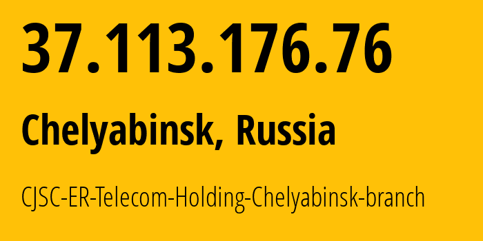 IP address 37.113.176.76 (Chelyabinsk, Chelyabinsk Oblast, Russia) get location, coordinates on map, ISP provider AS41661 CJSC-ER-Telecom-Holding-Chelyabinsk-branch // who is provider of ip address 37.113.176.76, whose IP address