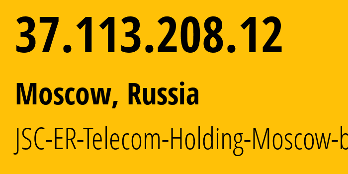 IP address 37.113.208.12 (Moscow, Moscow, Russia) get location, coordinates on map, ISP provider AS31363 JSC-ER-Telecom-Holding-Moscow-branch // who is provider of ip address 37.113.208.12, whose IP address