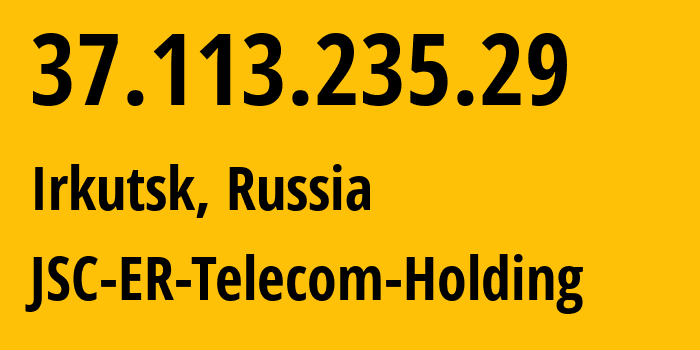 IP-адрес 37.113.235.29 (Иркутск, Иркутская Область, Россия) определить местоположение, координаты на карте, ISP провайдер AS51645 JSC-ER-Telecom-Holding // кто провайдер айпи-адреса 37.113.235.29