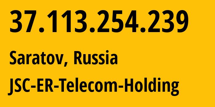 IP address 37.113.254.239 (Saratov, Saratov Oblast, Russia) get location, coordinates on map, ISP provider AS50543 JSC-ER-Telecom-Holding // who is provider of ip address 37.113.254.239, whose IP address