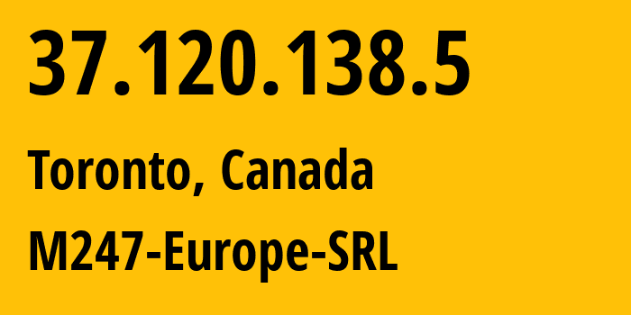 IP address 37.120.138.5 (Toronto, Ontario, Canada) get location, coordinates on map, ISP provider AS9009 M247-Europe-SRL // who is provider of ip address 37.120.138.5, whose IP address