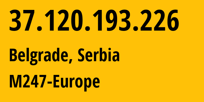 IP-адрес 37.120.193.226 (Белград, Центральная Сербия, Сербия) определить местоположение, координаты на карте, ISP провайдер AS9009 M247-Europe // кто провайдер айпи-адреса 37.120.193.226