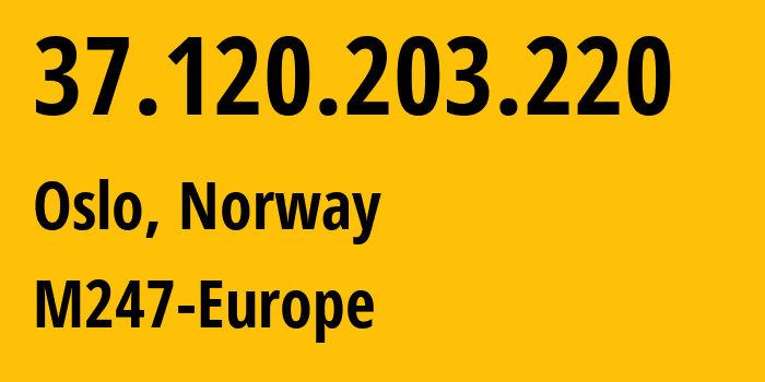 IP-адрес 37.120.203.220 (Осло, Oslo County, Норвегия) определить местоположение, координаты на карте, ISP провайдер AS9009 M247-Europe // кто провайдер айпи-адреса 37.120.203.220