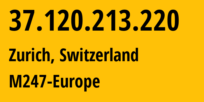 IP address 37.120.213.220 (Zurich, Zurich, Switzerland) get location, coordinates on map, ISP provider AS9009 M247-Europe // who is provider of ip address 37.120.213.220, whose IP address