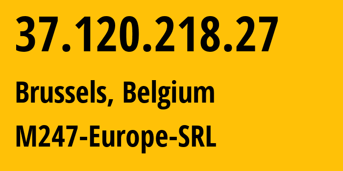 IP address 37.120.218.27 (Brussels, Brussels Capital, Belgium) get location, coordinates on map, ISP provider AS9009 M247-Europe-SRL // who is provider of ip address 37.120.218.27, whose IP address