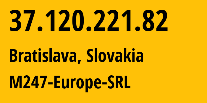 IP-адрес 37.120.221.82 (Братислава, Братиславский край, Словакия) определить местоположение, координаты на карте, ISP провайдер AS9009 M247-Europe-SRL // кто провайдер айпи-адреса 37.120.221.82