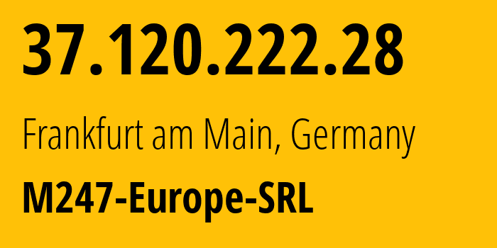 IP-адрес 37.120.222.28 (Франкфурт, Гессен, Германия) определить местоположение, координаты на карте, ISP провайдер AS9009 M247-Europe-SRL // кто провайдер айпи-адреса 37.120.222.28