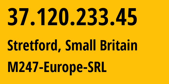 IP address 37.120.233.45 (Stretford, England, Small Britain) get location, coordinates on map, ISP provider AS9009 M247-Europe-SRL // who is provider of ip address 37.120.233.45, whose IP address