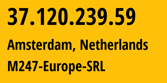 IP address 37.120.239.59 (Amsterdam, North Holland, Netherlands) get location, coordinates on map, ISP provider AS9009 M247-Europe-SRL // who is provider of ip address 37.120.239.59, whose IP address