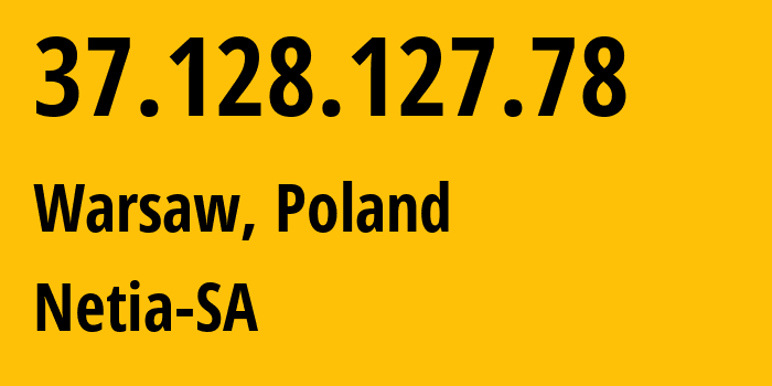 IP-адрес 37.128.127.78 (Варшава, Мазовецкое воеводство, Польша) определить местоположение, координаты на карте, ISP провайдер AS12741 Netia-SA // кто провайдер айпи-адреса 37.128.127.78