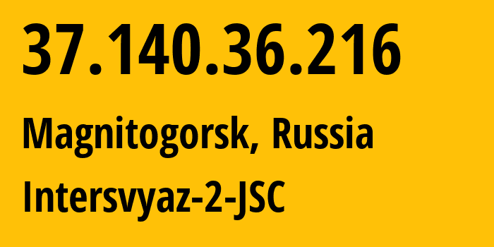 IP address 37.140.36.216 (Magnitogorsk, Chelyabinsk Oblast, Russia) get location, coordinates on map, ISP provider AS8369 Intersvyaz-2-JSC // who is provider of ip address 37.140.36.216, whose IP address