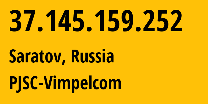 IP address 37.145.159.252 (Saratov, Saratov Oblast, Russia) get location, coordinates on map, ISP provider AS8402 PJSC-Vimpelcom // who is provider of ip address 37.145.159.252, whose IP address