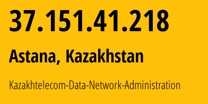 IP address 37.151.41.218 (Astana, Astana, Kazakhstan) get location, coordinates on map, ISP provider AS9198 Kazakhtelecom-Data-Network-Administration // who is provider of ip address 37.151.41.218, whose IP address