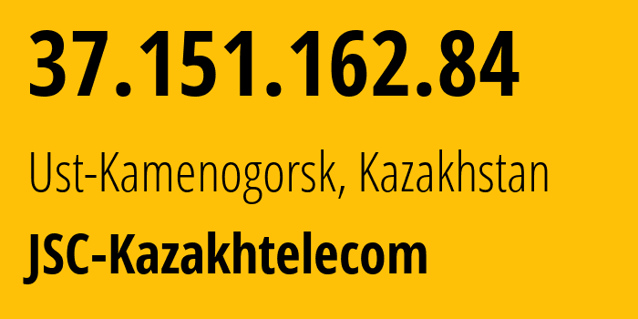 IP address 37.151.162.84 (Ust-Kamenogorsk, East Kazakhstan, Kazakhstan) get location, coordinates on map, ISP provider AS9198 JSC-Kazakhtelecom // who is provider of ip address 37.151.162.84, whose IP address