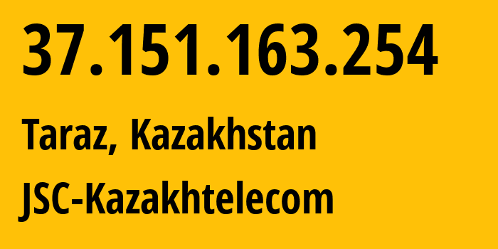 IP-адрес 37.151.163.254 (Тараз, Zhambylskaya Oblast, Казахстан) определить местоположение, координаты на карте, ISP провайдер AS9198 JSC-Kazakhtelecom // кто провайдер айпи-адреса 37.151.163.254