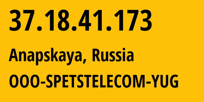 IP address 37.18.41.173 (Anapskaya, Krasnodar Krai, Russia) get location, coordinates on map, ISP provider AS206385 OOO-SPETSTELECOM-YUG // who is provider of ip address 37.18.41.173, whose IP address