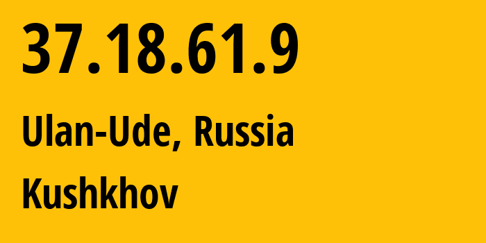 IP-адрес 37.18.61.9 (Улан-Удэ, Бурятия, Россия) определить местоположение, координаты на карте, ISP провайдер AS202700 Kushkhov // кто провайдер айпи-адреса 37.18.61.9