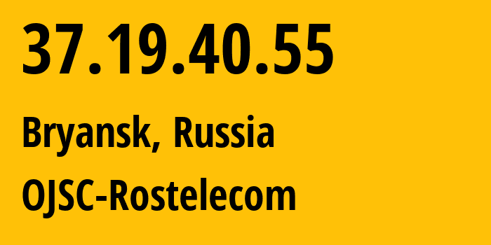 IP address 37.19.40.55 (Bryansk, Bryansk Oblast, Russia) get location, coordinates on map, ISP provider AS12389 OJSC-Rostelecom // who is provider of ip address 37.19.40.55, whose IP address