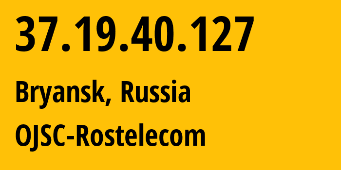 IP address 37.19.40.127 (Bryansk, Bryansk Oblast, Russia) get location, coordinates on map, ISP provider AS12389 OJSC-Rostelecom // who is provider of ip address 37.19.40.127, whose IP address