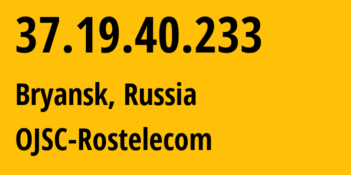 IP address 37.19.40.233 (Bryansk, Bryansk Oblast, Russia) get location, coordinates on map, ISP provider AS12389 OJSC-Rostelecom // who is provider of ip address 37.19.40.233, whose IP address