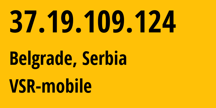 IP address 37.19.109.124 (Belgrade, Belgrade, Serbia) get location, coordinates on map, ISP provider AS44143 VSR-mobile // who is provider of ip address 37.19.109.124, whose IP address