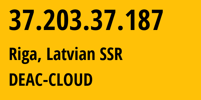 IP address 37.203.37.187 (Riga, Rīga, Latvian SSR) get location, coordinates on map, ISP provider AS215373 DEAC-CLOUD // who is provider of ip address 37.203.37.187, whose IP address