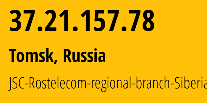 IP address 37.21.157.78 (Tomsk, Tomsk Oblast, Russia) get location, coordinates on map, ISP provider AS12389 JSC-Rostelecom-regional-branch-Siberia // who is provider of ip address 37.21.157.78, whose IP address
