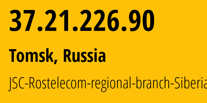 IP address 37.21.226.90 (Tomsk, Tomsk Oblast, Russia) get location, coordinates on map, ISP provider AS12389 JSC-Rostelecom-regional-branch-Siberia // who is provider of ip address 37.21.226.90, whose IP address