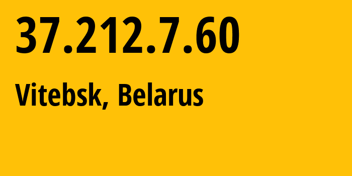IP address 37.212.7.60 (Vitebsk, Vitebsk, Belarus) get location, coordinates on map, ISP provider AS6697 Republican-Unitary-Telecommunication-Enterprise-Beltelecom // who is provider of ip address 37.212.7.60, whose IP address
