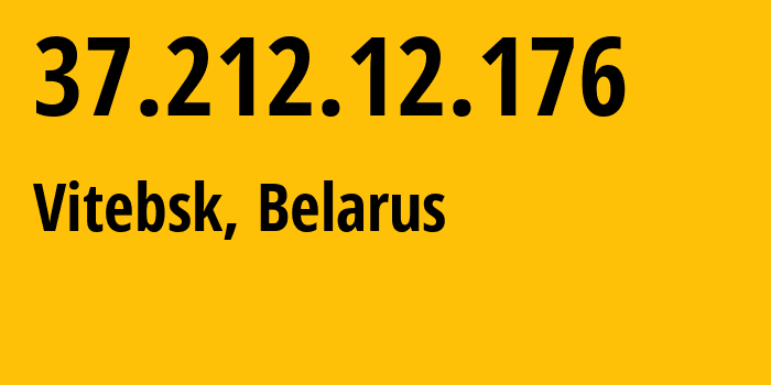 IP address 37.212.12.176 (Vitebsk, Vitebsk, Belarus) get location, coordinates on map, ISP provider AS6697 Republican-Unitary-Telecommunication-Enterprise-Beltelecom // who is provider of ip address 37.212.12.176, whose IP address
