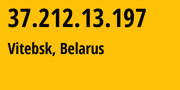 IP address 37.212.13.197 (Vitebsk, Vitebsk, Belarus) get location, coordinates on map, ISP provider AS6697 Republican-Unitary-Telecommunication-Enterprise-Beltelecom // who is provider of ip address 37.212.13.197, whose IP address