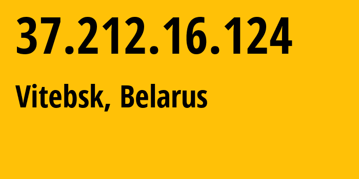 IP address 37.212.16.124 (Vitebsk, Vitebsk, Belarus) get location, coordinates on map, ISP provider AS6697 Republican-Unitary-Telecommunication-Enterprise-Beltelecom // who is provider of ip address 37.212.16.124, whose IP address