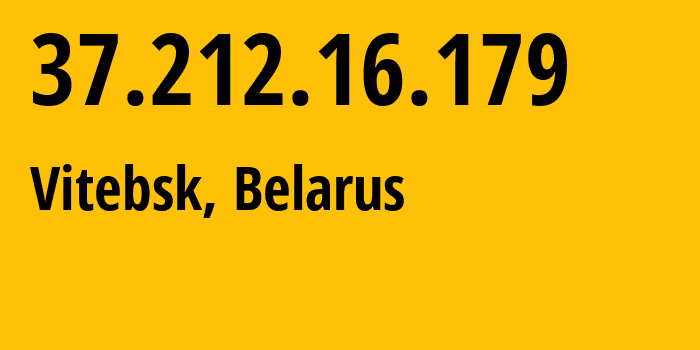 IP address 37.212.16.179 (Vitebsk, Vitebsk, Belarus) get location, coordinates on map, ISP provider AS6697 Republican-Unitary-Telecommunication-Enterprise-Beltelecom // who is provider of ip address 37.212.16.179, whose IP address