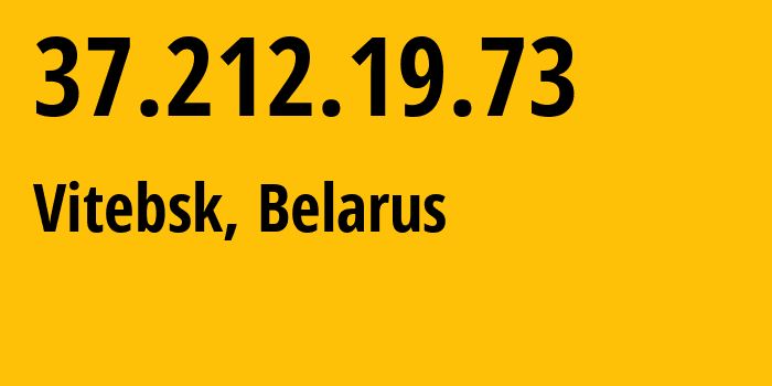 IP-адрес 37.212.19.73 (Витебск, Витебская Область, Беларусь) определить местоположение, координаты на карте, ISP провайдер AS6697 Republican-Unitary-Telecommunication-Enterprise-Beltelecom // кто провайдер айпи-адреса 37.212.19.73