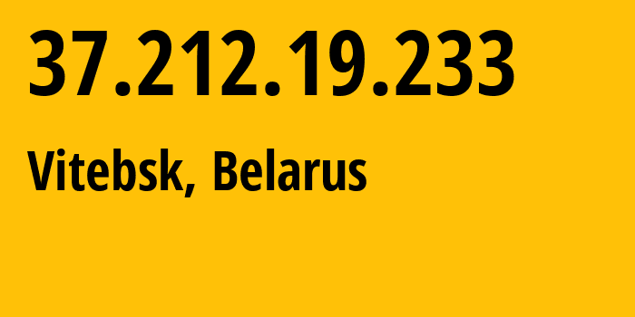 IP address 37.212.19.233 (Vitebsk, Vitebsk, Belarus) get location, coordinates on map, ISP provider AS6697 Republican-Unitary-Telecommunication-Enterprise-Beltelecom // who is provider of ip address 37.212.19.233, whose IP address
