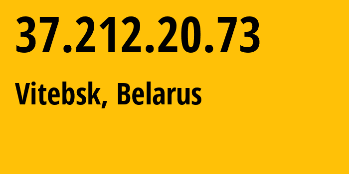 IP address 37.212.20.73 (Vitebsk, Vitebsk, Belarus) get location, coordinates on map, ISP provider AS6697 Republican-Unitary-Telecommunication-Enterprise-Beltelecom // who is provider of ip address 37.212.20.73, whose IP address