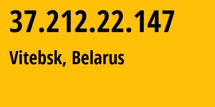 IP address 37.212.22.147 (Vitebsk, Vitebsk, Belarus) get location, coordinates on map, ISP provider AS6697 Republican-Unitary-Telecommunication-Enterprise-Beltelecom // who is provider of ip address 37.212.22.147, whose IP address