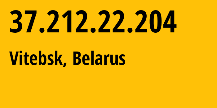 IP address 37.212.22.204 (Vitebsk, Vitebsk, Belarus) get location, coordinates on map, ISP provider AS6697 Republican-Unitary-Telecommunication-Enterprise-Beltelecom // who is provider of ip address 37.212.22.204, whose IP address