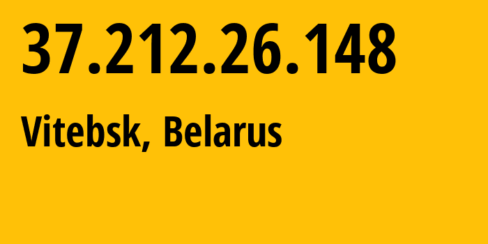 IP address 37.212.26.148 (Vitebsk, Vitebsk, Belarus) get location, coordinates on map, ISP provider AS6697 Republican-Unitary-Telecommunication-Enterprise-Beltelecom // who is provider of ip address 37.212.26.148, whose IP address