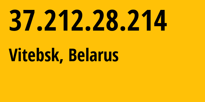 IP address 37.212.28.214 (Vitebsk, Vitebsk, Belarus) get location, coordinates on map, ISP provider AS6697 Republican-Unitary-Telecommunication-Enterprise-Beltelecom // who is provider of ip address 37.212.28.214, whose IP address