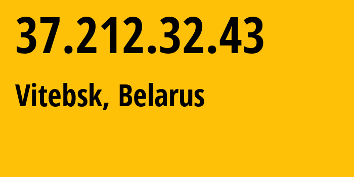 IP address 37.212.32.43 (Vitebsk, Vitebsk, Belarus) get location, coordinates on map, ISP provider AS6697 Republican-Unitary-Telecommunication-Enterprise-Beltelecom // who is provider of ip address 37.212.32.43, whose IP address